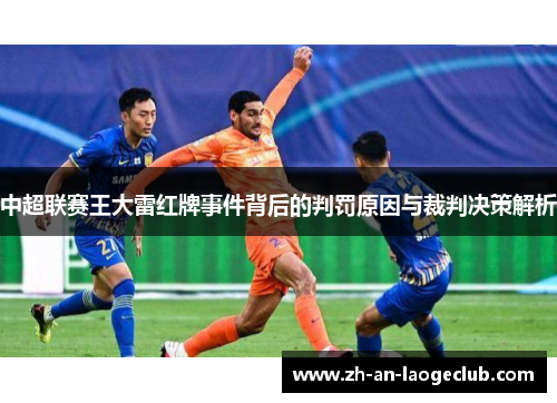 中超联赛王大雷红牌事件背后的判罚原因与裁判决策解析
