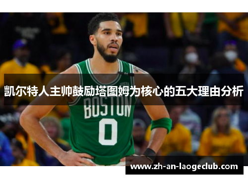 凯尔特人主帅鼓励塔图姆为核心的五大理由分析