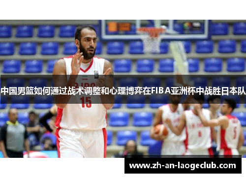 中国男篮如何通过战术调整和心理博弈在FIBA亚洲杯中战胜日本队