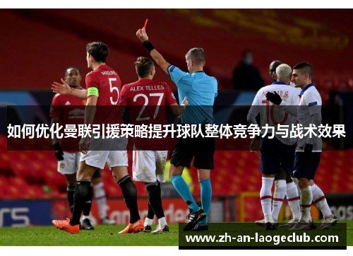 如何优化曼联引援策略提升球队整体竞争力与战术效果
