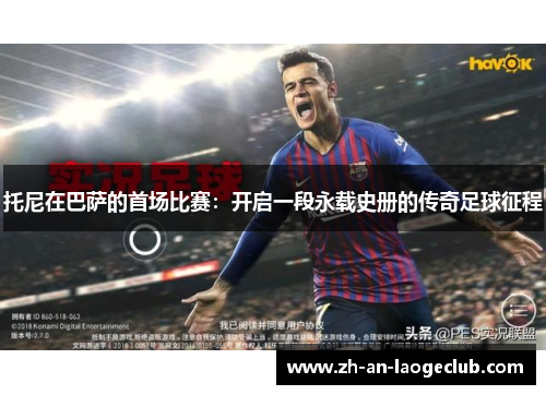 托尼在巴萨的首场比赛：开启一段永载史册的传奇足球征程