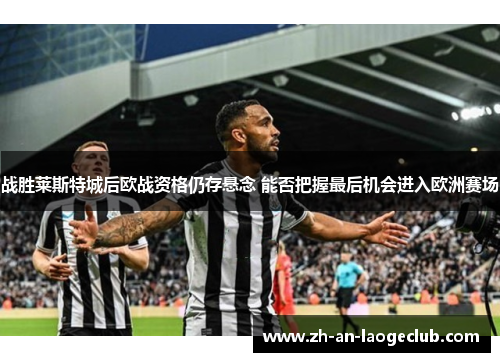 战胜莱斯特城后欧战资格仍存悬念 能否把握最后机会进入欧洲赛场