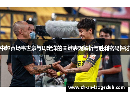 中超赛场韦世豪与周定洋的关键表现解析与胜利密码探讨