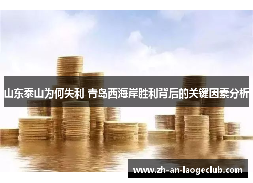 山东泰山为何失利 青岛西海岸胜利背后的关键因素分析