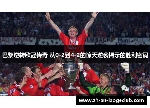 巴黎逆转欧冠传奇 从0-2到4-2的惊天逆袭揭示的胜利密码