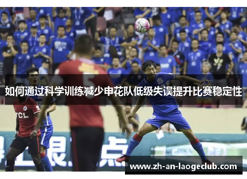 如何通过科学训练减少申花队低级失误提升比赛稳定性
