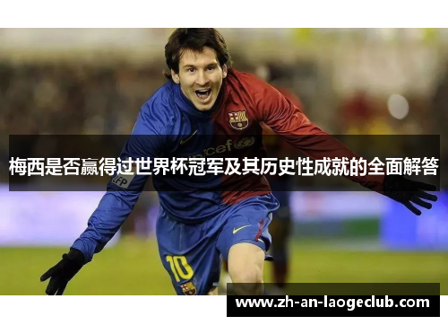 梅西是否赢得过世界杯冠军及其历史性成就的全面解答