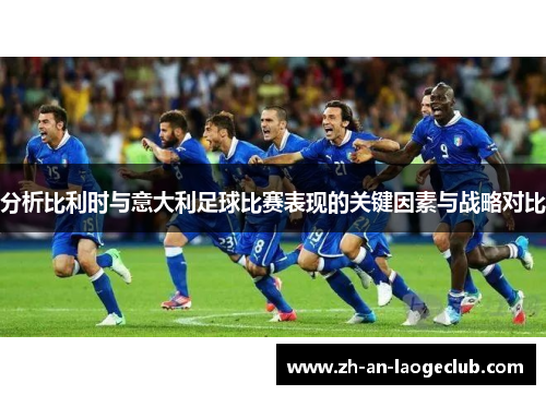 分析比利时与意大利足球比赛表现的关键因素与战略对比