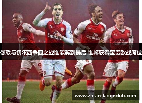 曼联与切尔西争四之战谁能笑到最后 谁将获得宝贵欧战席位