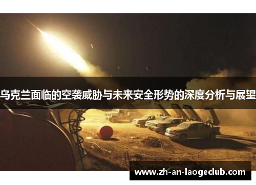 乌克兰面临的空袭威胁与未来安全形势的深度分析与展望