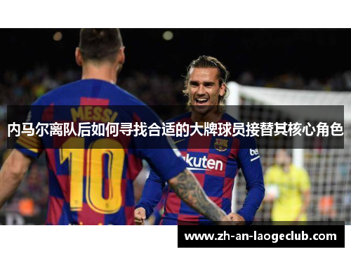 内马尔离队后如何寻找合适的大牌球员接替其核心角色