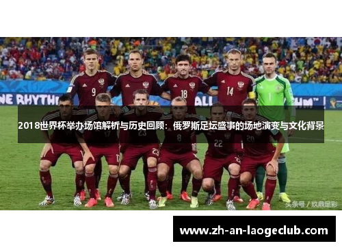 2018世界杯举办场馆解析与历史回顾：俄罗斯足坛盛事的场地演变与文化背景