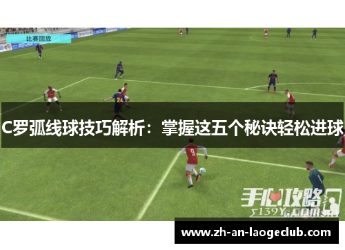 C罗弧线球技巧解析：掌握这五个秘诀轻松进球
