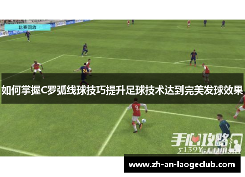 如何掌握C罗弧线球技巧提升足球技术达到完美发球效果