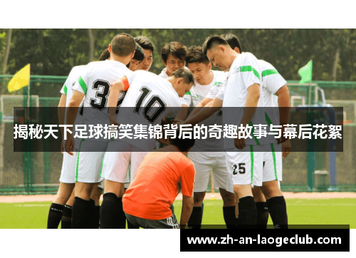 揭秘天下足球搞笑集锦背后的奇趣故事与幕后花絮