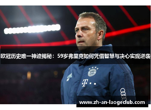 欧冠历史唯一神迹揭秘:59岁弗里克如何凭借智慧与决心实现逆袭 欧冠历史唯一神迹揭秘:59岁弗里克如何凭借智慧与决心实现逆袭