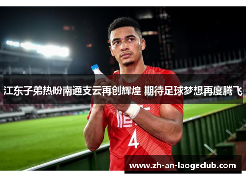 江东子弟热盼南通支云再创辉煌 期待足球梦想再度腾飞