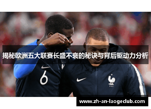 揭秘欧洲五大联赛长盛不衰的秘诀与背后驱动力分析 揭秘欧洲五大联赛长盛不衰的秘诀与背后驱动力分析