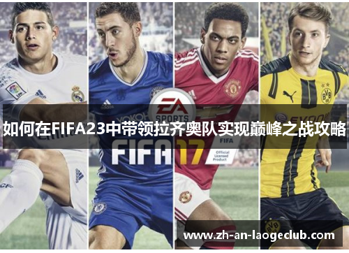 如何在FIFA23中带领拉齐奥队实现巅峰之战攻略 如何在FIFA23中带领拉齐奥队实现巅峰之战攻略