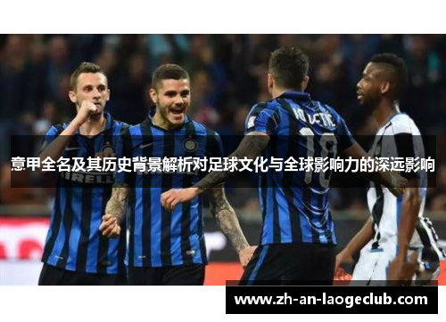 意甲全名及其历史背景解析对足球文化与全球影响力的深远影响