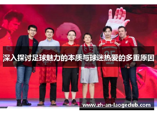 深入探讨足球魅力的本质与球迷热爱的多重原因 深入探讨足球魅力的本质与球迷热爱的多重原因