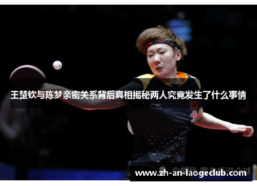 王楚钦与陈梦亲密关系背后真相揭秘两人究竟发生了什么事情