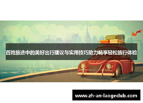 百姓旅途中的美好出行建议与实用技巧助力畅享轻松旅行体验