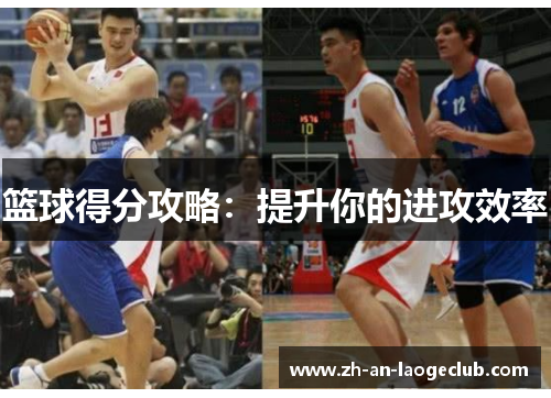 篮球得分攻略：提升你的进攻效率
