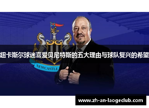 纽卡斯尔球迷喜爱贝尼特斯的五大理由与球队复兴的希望