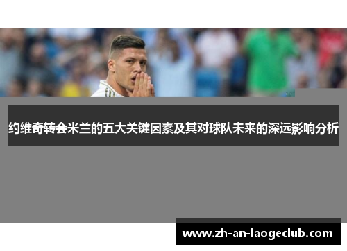 约维奇转会米兰的五大关键因素及其对球队未来的深远影响分析
