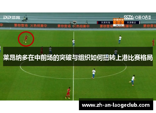 莱昂纳多在中前场的突破与组织如何扭转上港比赛格局
