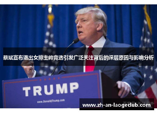 蔡斌宣布退出女排主帅竞选引发广泛关注背后的深层原因与影响分析 蔡斌宣布退出女排主帅竞选引发广泛关注背后的深层原因与影响分析