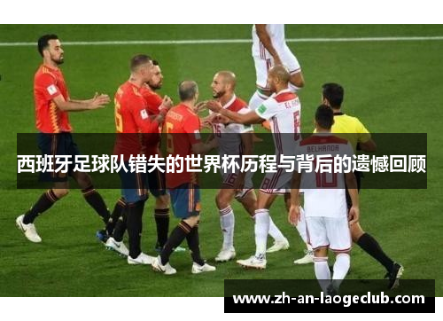 西班牙足球队错失的世界杯历程与背后的遗憾回顾