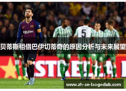 贝蒂斯租借巴伊切蒂奇的原因分析与未来展望