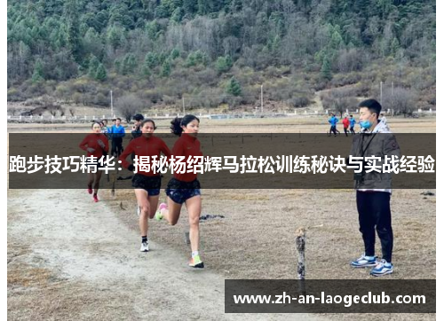 跑步技巧精华:揭秘杨绍辉马拉松训练秘诀与实战经验 跑步技巧精华:揭秘杨绍辉马拉松训练秘诀与实战经验