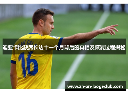 迪亚卡比缺席长达十一个月背后的真相及恢复过程揭秘 迪亚卡比缺席长达十一个月背后的真相及恢复过程揭秘