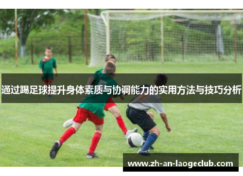 通过踢足球提升身体素质与协调能力的实用方法与技巧分析 通过踢足球提升身体素质与协调能力的实用方法与技巧分析