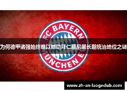 为何德甲诸强始终难以撼动拜仁慕尼黑长期统治地位之谜 为何德甲诸强始终难以撼动拜仁慕尼黑长期统治地位之谜