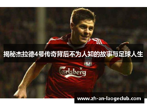 揭秘杰拉德4号传奇背后不为人知的故事与足球人生 揭秘杰拉德4号传奇背后不为人知的故事与足球人生