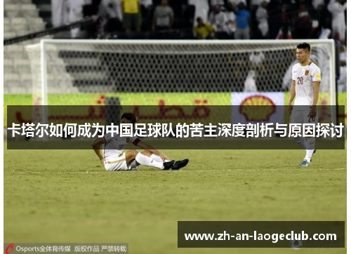 卡塔尔如何成为中国足球队的苦主深度剖析与原因探讨 卡塔尔如何成为中国足球队的苦主深度剖析与原因探讨