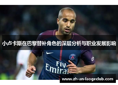 小卢卡斯在巴黎替补角色的深层分析与职业发展影响 小卢卡斯在巴黎替补角色的深层分析与职业发展影响