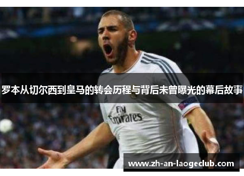 罗本从切尔西到皇马的转会历程与背后未曾曝光的幕后故事 罗本从切尔西到皇马的转会历程与背后未曾曝光的幕后故事