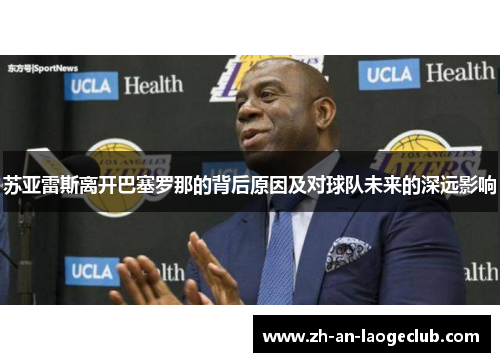 苏亚雷斯离开巴塞罗那的背后原因及对球队未来的深远影响 苏亚雷斯离开巴塞罗那的背后原因及对球队未来的深远影响