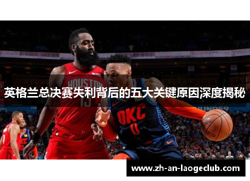英格兰总决赛失利背后的五大关键原因深度揭秘 英格兰总决赛失利背后的五大关键原因深度揭秘