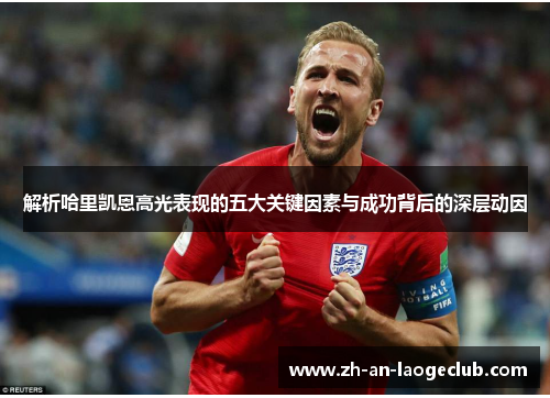 解析哈里凯恩高光表现的五大关键因素与成功背后的深层动因 解析哈里凯恩高光表现的五大关键因素与成功背后的深层动因