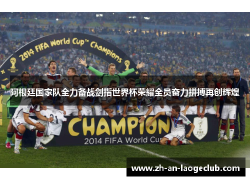 阿根廷国家队全力备战剑指世界杯荣耀全员奋力拼搏再创辉煌 阿根廷国家队全力备战剑指世界杯荣耀全员奋力拼搏再创辉煌