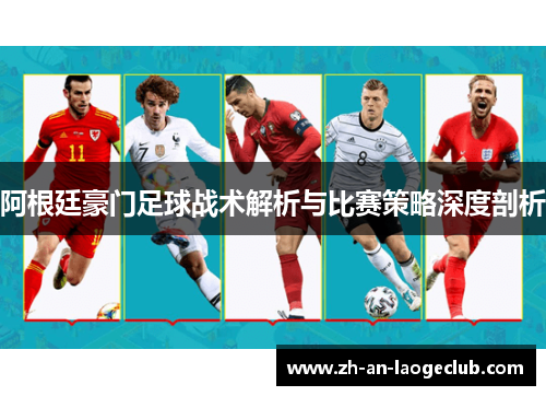 阿根廷豪门足球战术解析与比赛策略深度剖析 阿根廷豪门足球战术解析与比赛策略深度剖析