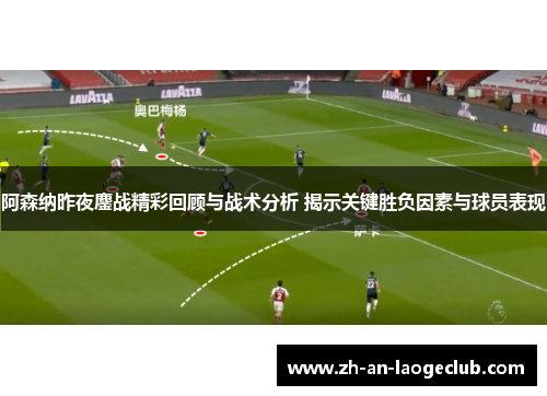 阿森纳昨夜鏖战精彩回顾与战术分析 揭示关键胜负因素与球员表现 阿森纳昨夜鏖战精彩回顾与战术分析 揭示关键胜负因素与球员表现