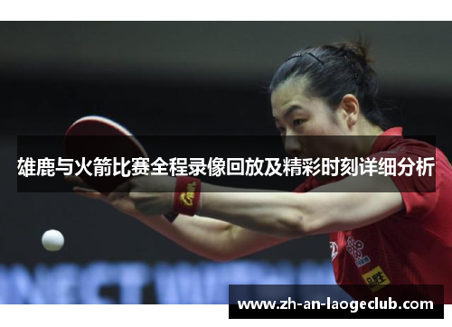 雄鹿与火箭比赛全程录像回放及精彩时刻详细分析 雄鹿与火箭比赛全程录像回放及精彩时刻详细分析