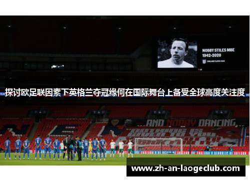 探讨欧足联因素下英格兰夺冠缘何在国际舞台上备受全球高度关注度